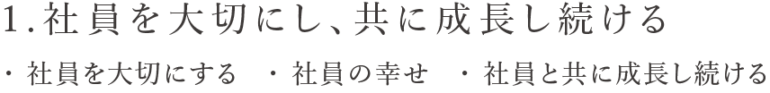 1.社員を大切にし、共に成長し続ける