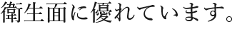 衛生面に優れています。